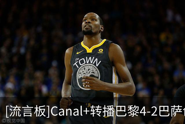 [流言板]Canal+转播巴黎4-2巴萨创收视新高，全场平均观众人数225万